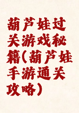 葫芦娃过关游戏秘籍(葫芦娃手游通关攻略)