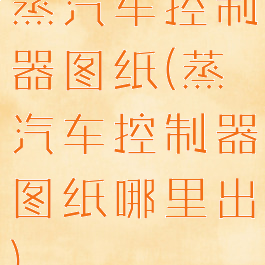 蒸汽车控制器图纸(蒸汽车控制器图纸哪里出)