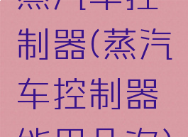 蒸汽车控制器(蒸汽车控制器能用几次)