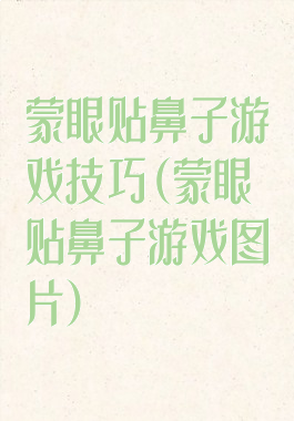 蒙眼贴鼻子游戏技巧(蒙眼贴鼻子游戏图片)