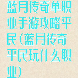 蓝月传奇单职业手游攻略平民(蓝月传奇平民玩什么职业)