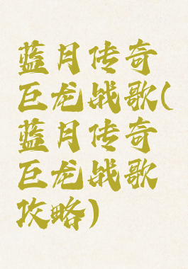 蓝月传奇巨龙战歌(蓝月传奇巨龙战歌攻略)