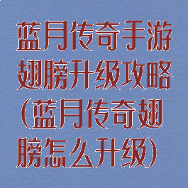 蓝月传奇手游翅膀升级攻略(蓝月传奇翅膀怎么升级)