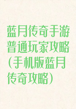 蓝月传奇手游普通玩家攻略(手机版蓝月传奇攻略)