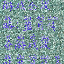 蓝月传奇游戏全攻略(蓝月传奇游戏攻略蓝月传奇)