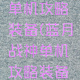 蓝月战神单机攻略装备(蓝月战神单机攻略装备图鉴)