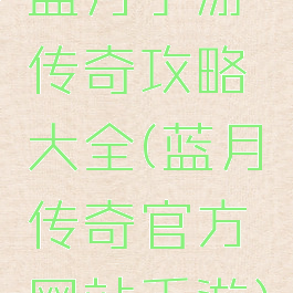 蓝月手游传奇攻略大全(蓝月传奇官方网站手游)