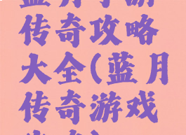 蓝月手游传奇攻略大全(蓝月传奇游戏攻略)