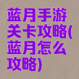 蓝月手游关卡攻略(蓝月怎么攻略)