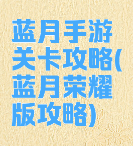 蓝月手游关卡攻略(蓝月荣耀版攻略)