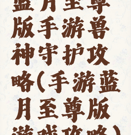 蓝月至尊版手游兽神守护攻略(手游蓝月至尊版游戏攻略)