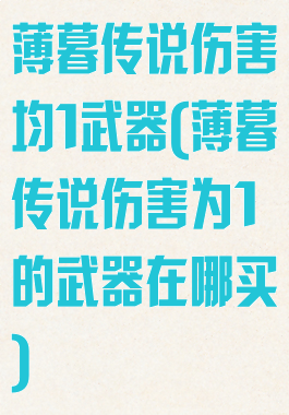 薄暮传说伤害均1武器(薄暮传说伤害为1的武器在哪买)