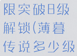 薄暮传说极限突破8级解锁(薄暮传说多少级可以通关)