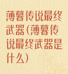 薄暮传说最终武器(薄暮传说最终武器是什么)