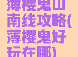 薄樱鬼山南线攻略(薄樱鬼好玩在哪)
