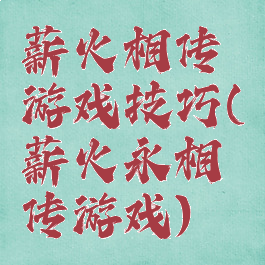 薪火相传游戏技巧(薪火永相传游戏)