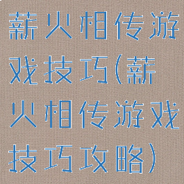 薪火相传游戏技巧(薪火相传游戏技巧攻略)
