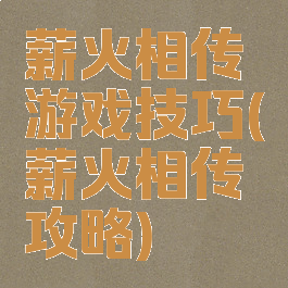 薪火相传游戏技巧(薪火相传攻略)