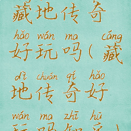 藏地传奇好玩吗(藏地传奇好玩吗知乎)