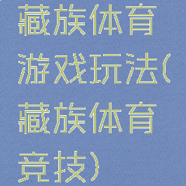 藏族体育游戏玩法(藏族体育竞技)