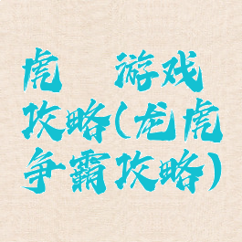 虎龍游戏攻略(龙虎争霸攻略)