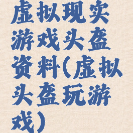 虚拟现实游戏头盔资料(虚拟头盔玩游戏)