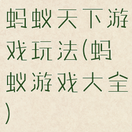 蚂蚁天下游戏玩法(蚂蚁游戏大全)