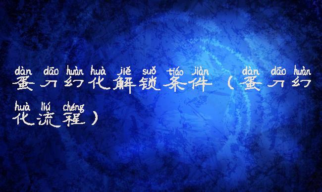 蛋刀幻化解锁条件(蛋刀幻化流程)