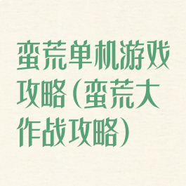 蛮荒单机游戏攻略(蛮荒大作战攻略)