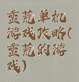 蛮荒单机游戏攻略(蛮荒的游戏)