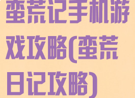 蛮荒记手机游戏攻略(蛮荒日记攻略)