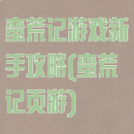 蛮荒记游戏新手攻略(蛮荒记页游)