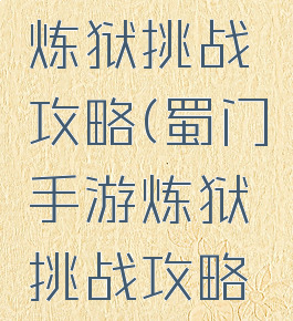 蜀门手游炼狱挑战攻略(蜀门手游炼狱挑战攻略视频)