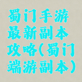 蜀门手游最新副本攻略(蜀门端游副本)