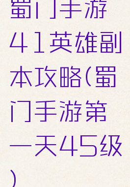 蜀门手游41英雄副本攻略(蜀门手游第一天45级)