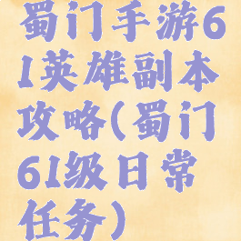 蜀门手游61英雄副本攻略(蜀门61级日常任务)