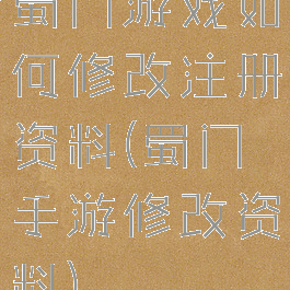 蜀门游戏如何修改注册资料(蜀门手游修改资料)
