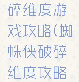 蜘蛛侠破碎维度游戏攻略(蜘蛛侠破碎维度攻略视频完整)