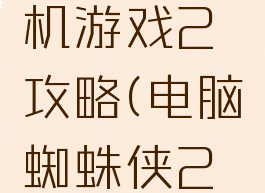 蜘蛛侠单机游戏2攻略(电脑蜘蛛侠2通关教程)