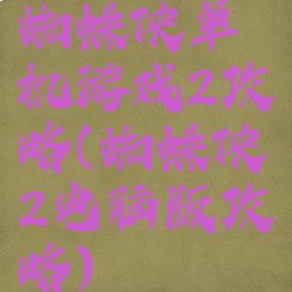 蜘蛛侠单机游戏2攻略(蜘蛛侠2电脑版攻略)