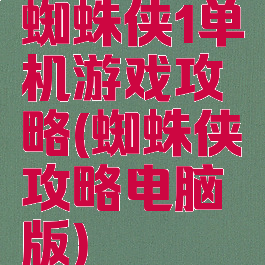 蜘蛛侠1单机游戏攻略(蜘蛛侠攻略电脑版)