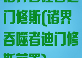 诸界吞噬者迪门修斯(诸界吞噬者迪门修斯前置)