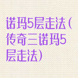诺玛5层走法(传奇三诺玛5层走法)
