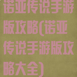 诺亚传说手游版攻略(诺亚传说手游版攻略大全)