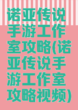 诺亚传说手游工作室攻略(诺亚传说手游工作室攻略视频)
