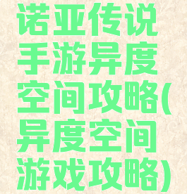 诺亚传说手游异度空间攻略(异度空间游戏攻略)
