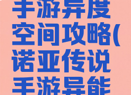 诺亚传说手游异度空间攻略(诺亚传说手游异能攻略)