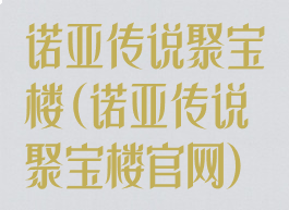诺亚传说聚宝楼(诺亚传说聚宝楼官网)