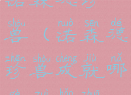 诺森德珍兽(诺森德珍兽成就哪个最好抓)