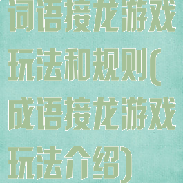 词语接龙游戏玩法和规则(成语接龙游戏玩法介绍)
